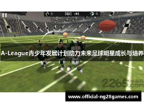 A-League青少年发展计划助力未来足球明星成长与培养