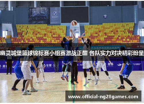 幽灵城堡篮球锦标赛小组赛激战正酣 各队实力对决精彩纷呈