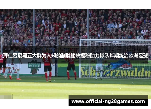 拜仁慕尼黑五大鲜为人知的制胜秘诀揭秘助力球队长期统治欧洲足球
