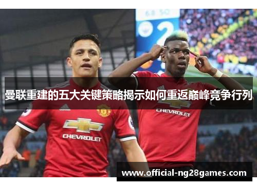 曼联重建的五大关键策略揭示如何重返巅峰竞争行列