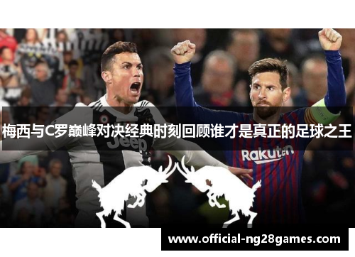 梅西与C罗巅峰对决经典时刻回顾谁才是真正的足球之王