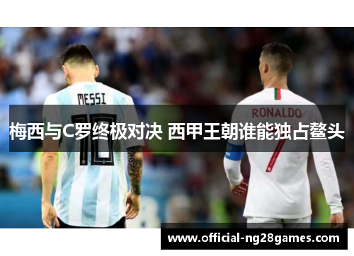 梅西与C罗终极对决 西甲王朝谁能独占鳌头