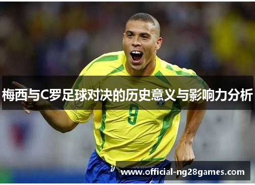 梅西与C罗足球对决的历史意义与影响力分析