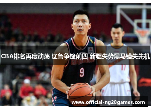 CBA排名再度动荡 辽鲁争锋前四 新疆失势黑马错失先机