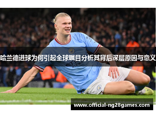 哈兰德进球为何引起全球瞩目分析其背后深层原因与意义