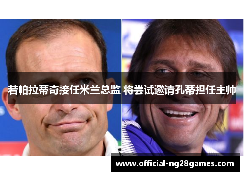 若帕拉蒂奇接任米兰总监 将尝试邀请孔蒂担任主帅