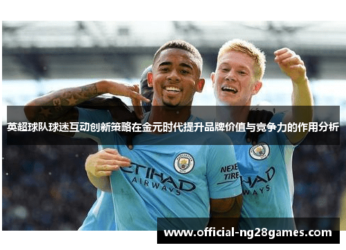 英超球队球迷互动创新策略在金元时代提升品牌价值与竞争力的作用分析