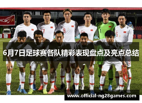 6月7日足球赛各队精彩表现盘点及亮点总结
