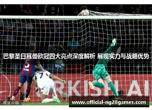 巴黎圣日耳曼欧冠四大亮点深度解析 展现实力与战略优势