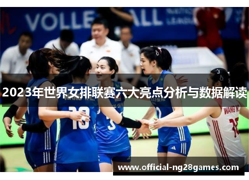 2023年世界女排联赛六大亮点分析与数据解读
