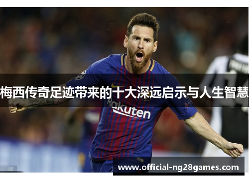 梅西传奇足迹带来的十大深远启示与人生智慧