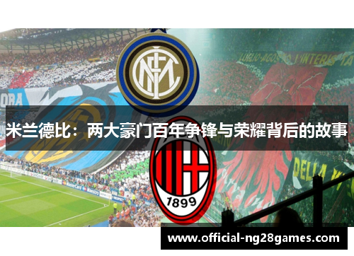 米兰德比：两大豪门百年争锋与荣耀背后的故事