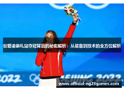 谷爱凌崇礼站夺冠背后的秘密解析：从装备到技术的全方位解析