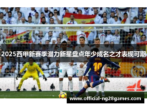 2025西甲新赛季潜力新星盘点年少成名之才表现可期