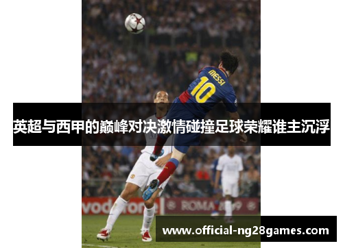 英超与西甲的巅峰对决激情碰撞足球荣耀谁主沉浮