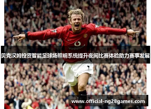 贝克汉姆投资智能足球场照明系统提升夜间比赛体验助力赛事发展