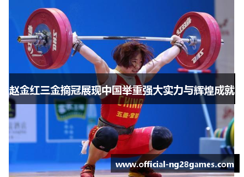赵金红三金摘冠展现中国举重强大实力与辉煌成就
