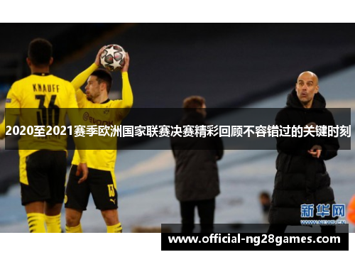2020至2021赛季欧洲国家联赛决赛精彩回顾不容错过的关键时刻