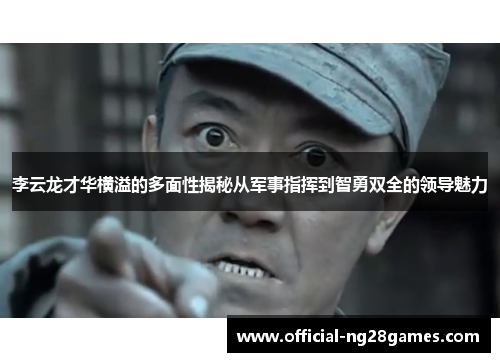 李云龙才华横溢的多面性揭秘从军事指挥到智勇双全的领导魅力