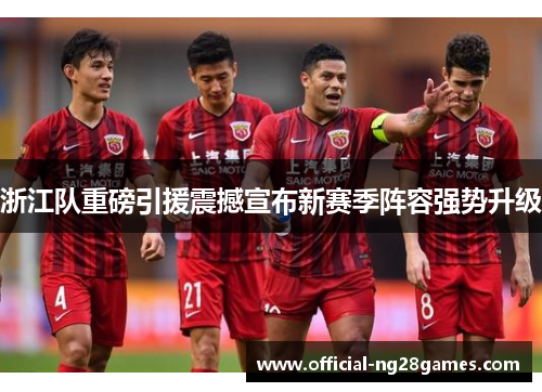 浙江队重磅引援震撼宣布新赛季阵容强势升级