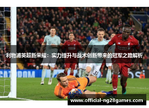 利物浦英超新荣耀：实力提升与战术创新带来的冠军之路解析
