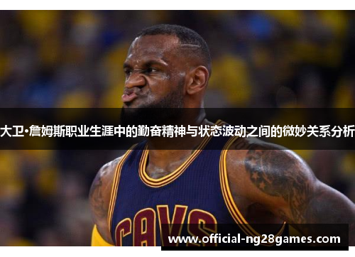 大卫·詹姆斯职业生涯中的勤奋精神与状态波动之间的微妙关系分析