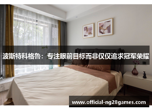 波斯特科格鲁：专注眼前目标而非仅仅追求冠军荣耀