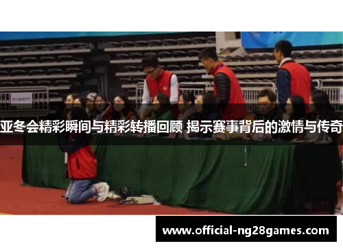 亚冬会精彩瞬间与精彩转播回顾 揭示赛事背后的激情与传奇