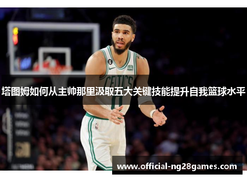 塔图姆如何从主帅那里汲取五大关键技能提升自我篮球水平