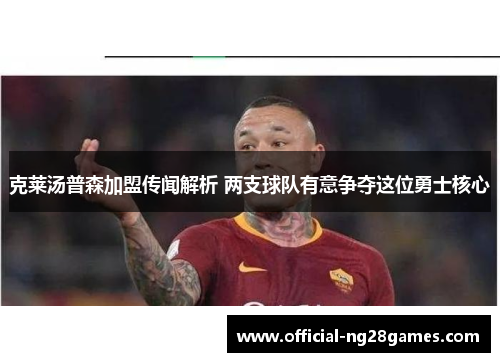 克莱汤普森加盟传闻解析 两支球队有意争夺这位勇士核心