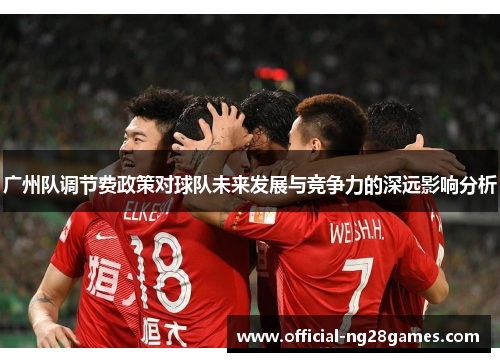 广州队调节费政策对球队未来发展与竞争力的深远影响分析