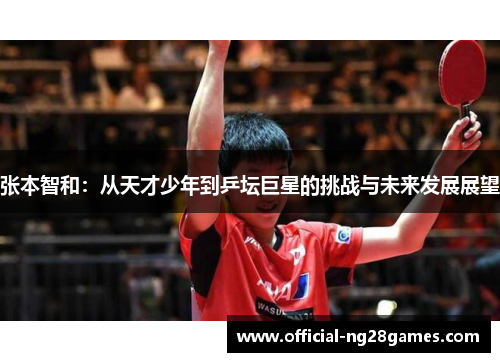 张本智和：从天才少年到乒坛巨星的挑战与未来发展展望