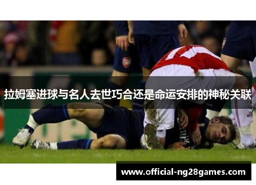 拉姆塞进球与名人去世巧合还是命运安排的神秘关联