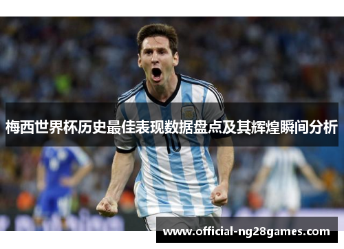 梅西世界杯历史最佳表现数据盘点及其辉煌瞬间分析