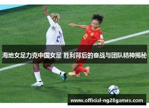 海地女足力克中国女足 胜利背后的奋战与团队精神揭秘