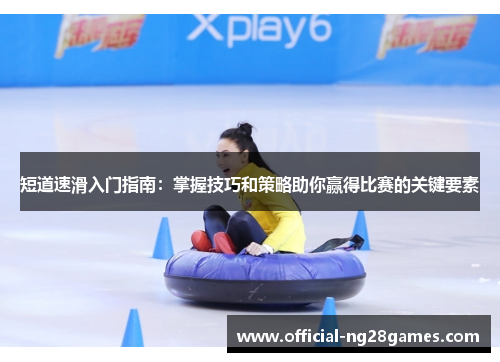 短道速滑入门指南：掌握技巧和策略助你赢得比赛的关键要素