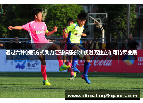 通过六种创新方式助力足球俱乐部实现财务独立和可持续发展