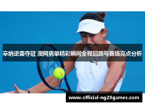 辛纳逆袭夺冠 澳网男单精彩瞬间全程回顾与赛场亮点分析