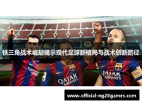 铁三角战术崛起揭示现代足球新格局与战术创新路径