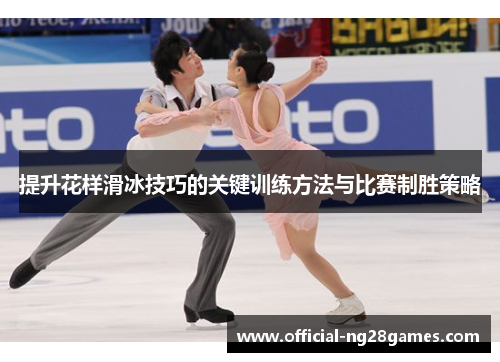 提升花样滑冰技巧的关键训练方法与比赛制胜策略