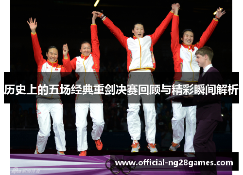 历史上的五场经典重剑决赛回顾与精彩瞬间解析