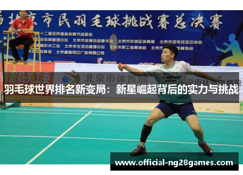 羽毛球世界排名新变局：新星崛起背后的实力与挑战