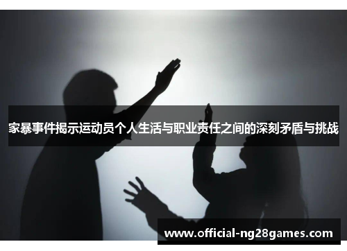 家暴事件揭示运动员个人生活与职业责任之间的深刻矛盾与挑战