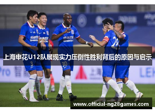 上海申花U12队展现实力压倒性胜利背后的原因与启示