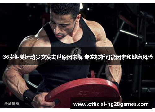 36岁健美运动员突发去世原因未解 专家解析可能因素和健康风险