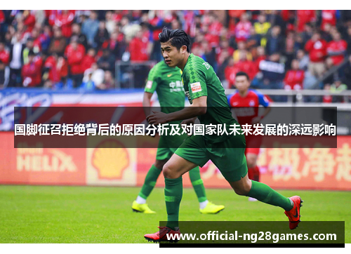 国脚征召拒绝背后的原因分析及对国家队未来发展的深远影响