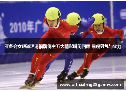 亚冬会女短道速滑铜牌得主五大精彩瞬间回顾 展现勇气与实力