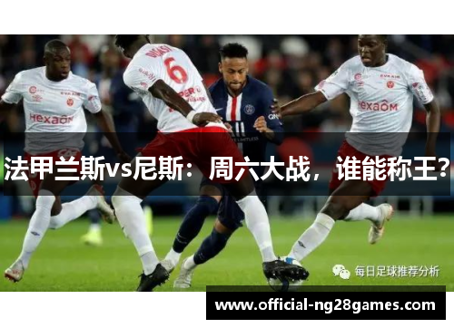 法甲兰斯vs尼斯：周六大战，谁能称王？