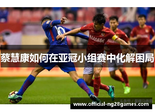 蔡慧康如何在亚冠小组赛中化解困局