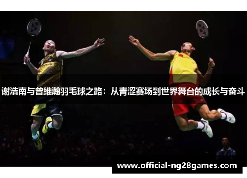 谢浩南与曾维瀚羽毛球之路：从青涩赛场到世界舞台的成长与奋斗